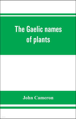 The Gaelic names of plants (Scottish, Irish, and Manx), collected and arranged in scientific order, with notes on their etymology, uses, plant superst