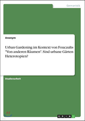 Urban Gardening im Kontext von Foucaults "Von anderen Raumen". Sind urbane Garten Heterotopien?