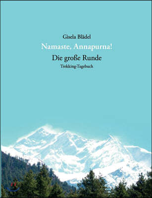 Namaste, Annapurna!: Die gro?e Runde - Trekking-Tagebuch