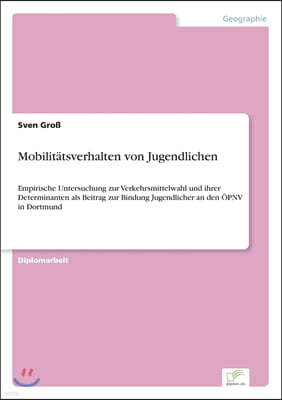 Mobilit?tsverhalten von Jugendlichen: Empirische Untersuchung zur Verkehrsmittelwahl und ihrer Determinanten als Beitrag zur Bindung Jugendlicher an d