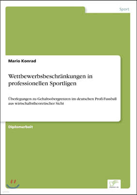 Wettbewerbsbeschr?nkungen in professionellen Sportligen: ?berlegungen zu Gehaltsobergrenzen im deutschen Profi-Fussball aus wirtschaftstheoretischer S