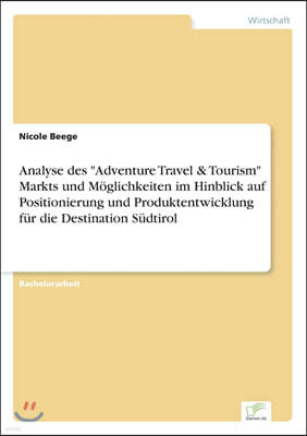 Analyse des "Adventure Travel & Tourism" Markts und Moglichkeiten im Hinblick auf Positionierung und Produktentwicklung fur die Destination Sudtirol