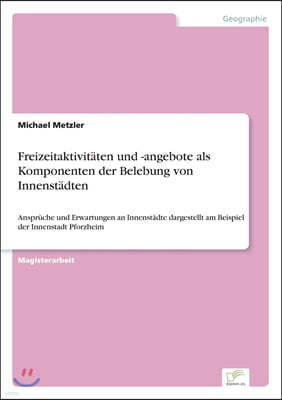 Freizeitaktivit?ten und -angebote als Komponenten der Belebung von Innenst?dten: Anspr?che und Erwartungen an Innenst?dte dargestellt am Beispiel der