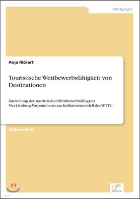 Touristische Wettbewerbsf?higkeit von Destinationen: Darstellung der touristischen Wettbewerbsf?higkeit Mecklenburg-Vorpommerns am Indikatorenmodell d