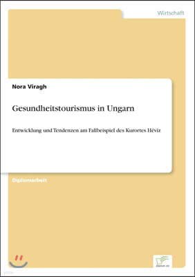 Gesundheitstourismus in Ungarn: Entwicklung und Tendenzen am Fallbeispiel des Kurortes H?viz