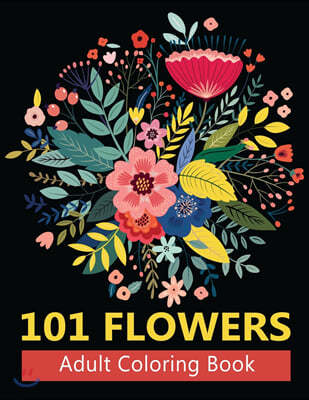 101 Flowers Adult Coloring Books: Coloring Books For Adults Featuring Stress Relieving Beautiful Floral Patterns, Wreaths, Bouquets, Swirls, Roses, De