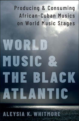 World Music and the Black Atlantic: Producing and Consuming African-Cuban Musics on World Music Stages