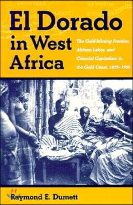 El Dorado in West Africa: The Gold Mining Frontier, African Labor, and Colonial Capitalism