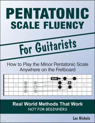 Pentatonic Scale Fluency: Learn How To Play the Minor Pentatonic Scale Effortlessly Anywhere on the Fretboard
