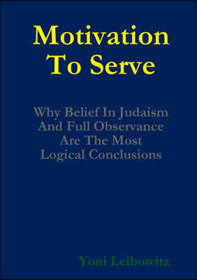 Lulu.com Motivation to Serve: Why Belief In Judaism and Full Commitment Are the Most Logical Conclusions