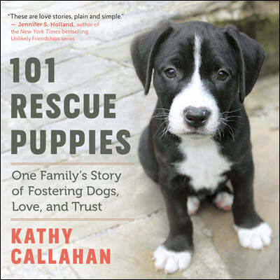 101 Rescue Puppies: One Family's Story of Fostering Dogs, Love, and Trust