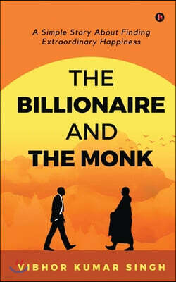 The Billionaire and the Monk: A Simple Story About Finding Extraordinary Happiness