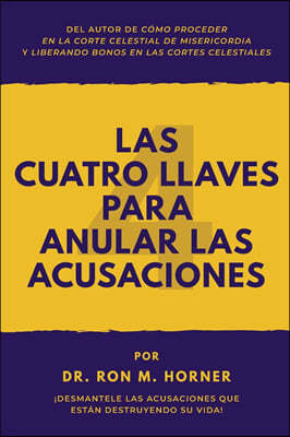 Las Cuatro Llaves para Anular las Acusaciones: ¡Desmantele las acusaciones que estan destruyendo su vida!