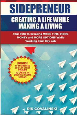 Sidepreneur: Creating a Life While Making a Living: Your Path to Creating More Money, More Time and More Options While Working Your