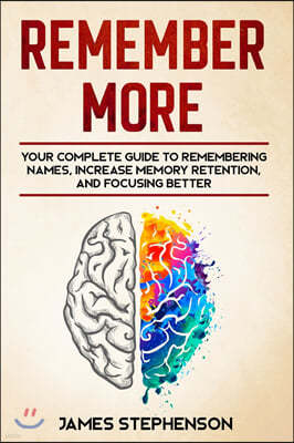 Remember More: Your Complete Guide to Remembering Names, Increase Memory Retention, and Focusing Better