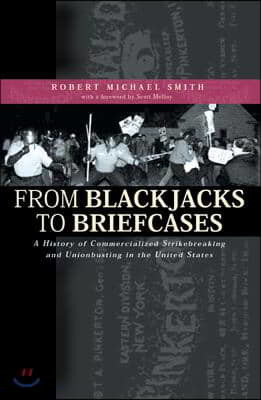 From Blackjacks to Briefcases: A History of Commercialized Strikebreaking and Unionbusting in the United States