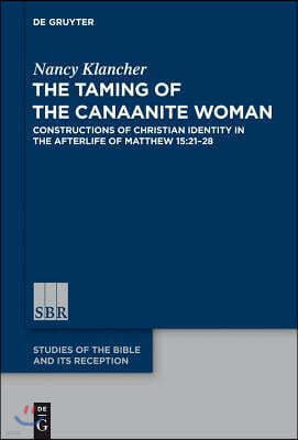 The Taming of the Canaanite Woman: Constructions of Christian Identity in the Afterlife of Matthew 15:21-28