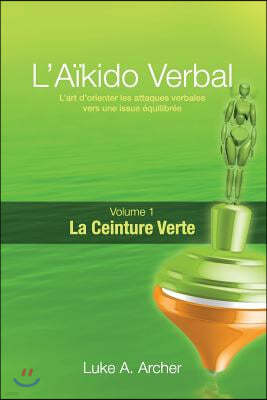 A?kido Verbal (Fr) - Ceinture Verte: L'Art de Diriger Les Attaques Verbales Vers Un R?sultat ?quilibr?