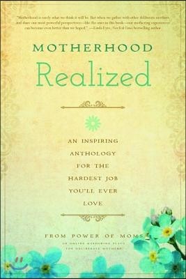 Motherhood Realized: An Inspiring Anthology for the Hardest Job You'll Ever Love