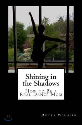 Shining in the Shadows: How to Be a Real Dance Mom