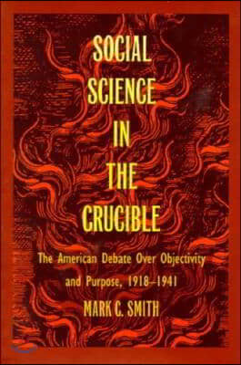 Social Science in the Crucible: The American Debate over Objectivity and Purpose, 1918-1941