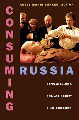 Consuming Russia: Popular Culture, Sex, and Society Since Gorbachev