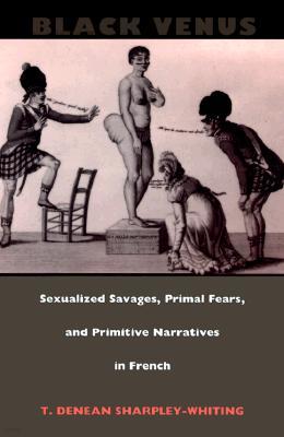 Black Venus: Sexualized Savages, Primal Fears, and Primitive Narratives in French