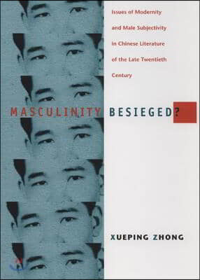 Masculinity Besieged?: Issues of Modernity and Male Subjectivity in Chinese Literature of the Late Twentieth Century