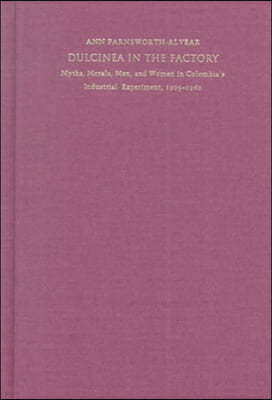 Dulcinea in the Factory: Myths, Morals, Men, and Women in Colombia's Industrial Experiment, 1905-1960