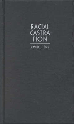 Racial Castration: Managing Masculinity in Asian America