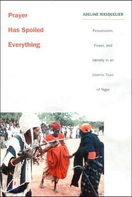 Prayer Has Spoiled Everything: Possession, Power, and Identity in an Islamic Town of Niger