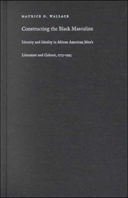 Constructing the Black Masculine: Identity and Ideality in African American Men's Literature and Culture, 1775-1995