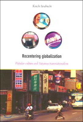 Recentering Globalization: Popular Culture and Japanese Transnationalism