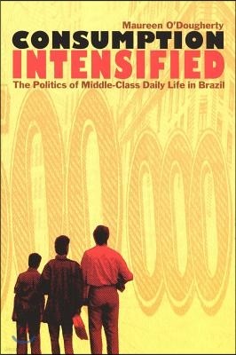 Consumption Intensified: The Politics of Middle-Class Daily Life in Brazil