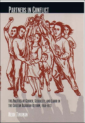 Partners in Conflict: The Politics of Gender, Sexuality, and Labor in the Chilean Agrarian Reform, 1950-1973