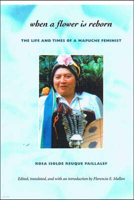 When a Flower Is Reborn: The Life and Times of a Mapuche Feminist