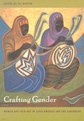 Crafting Gender: Women and Folk Art in Latin America and the Caribbean