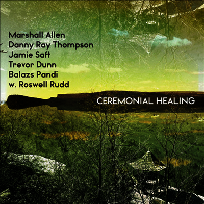 Marshall Allen,Danny Ray Thompson,Jamie Saft,Trevor Dunn,Balazs Pandi,Roswell Rudd — Ceremonial Healing 앨범 커버