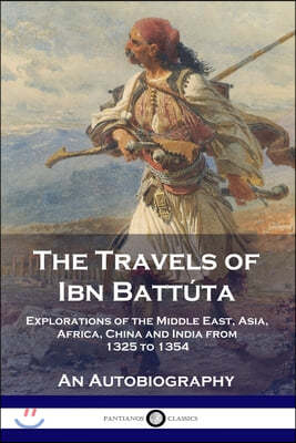 The Travels of Ibn Battuta: Explorations of the Middle East, Asia, Africa, China and India from 1325 to 1354, An Autobiography