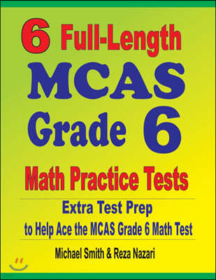 6 Full-Length MCAS Grade 6 Math Practice Tests: Extra Test Prep to Help Ace the MCAS Grade 6 Math Test