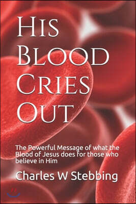 His Blood Cries Out: The Powerful Message of what the Blood of Jesus does for those who believe in Him