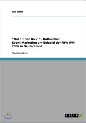 Hol dir den Kick! - Kulturelles Event-Marketing am Beispiel der FIFA WM 2006 in Deutschland