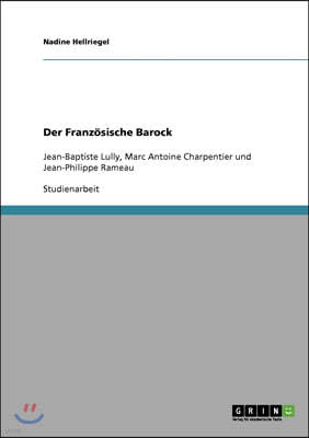 Der Franz?sische Barock: Jean-Baptiste Lully, Marc Antoine Charpentier und Jean-Philippe Rameau