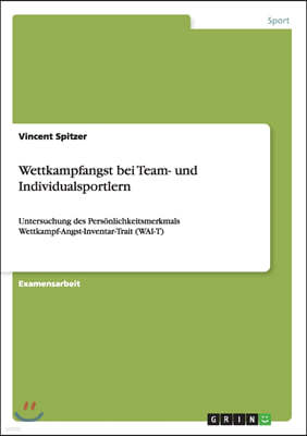 Wettkampfangst bei Team- und Individualsportlern: Untersuchung des Pers?nlichkeitsmerkmals Wettkampf-Angst-Inventar-Trait (WAI-T)