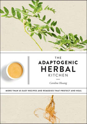 The Adaptogenic Herbal Kitchen: More Than 65 Easy Recipes and Remedies That Protect and Heal: An Adaptogens Handbook
