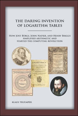 The Daring Invention of Logarithm Tables: How Jost Burgi, John Napier, and Henry Briggs simplified arithmetic and started the computing revolution