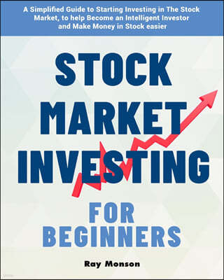 Stock Market Investing for Beginners: A Simplified Guide to Starting Investing in The Stock Market, to help Become an Intelligent Investor and Make Mo