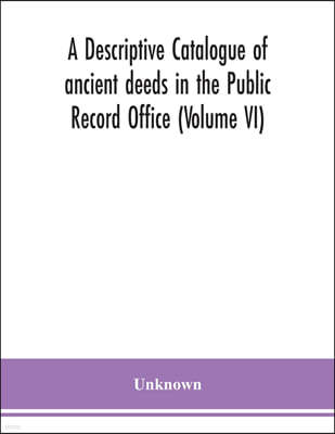 A descriptive catalogue of ancient deeds in the Public Record Office (Volume VI)