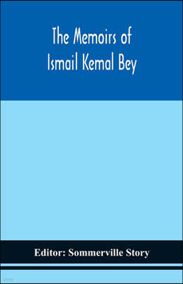 The memoirs of Ismail Kemal Bey