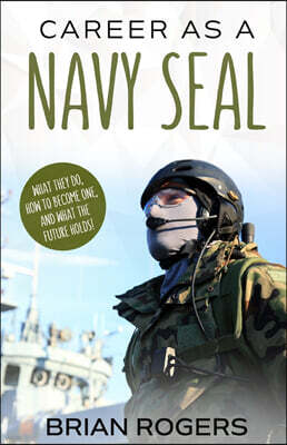 Golgotha Press Career As a Navy SEAL: What They Do, How to Become One, and What the Future Holds!